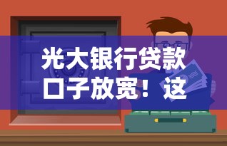光大银行贷款口子放宽！这5类人更容易申请成功