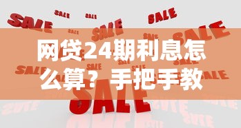 网贷24期利息怎么算？手把手教你算清分期成本