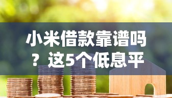 小米借款靠谱吗？这5个低息平台更省心！