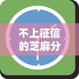 不上征信的芝麻分贷款吗？3分钟搞懂隐藏规则