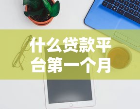 什么贷款平台第一个月免息？这几个靠谱推荐