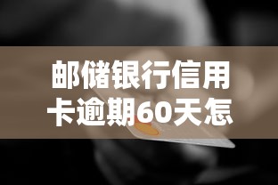 邮储银行信用卡逾期60天怎么补救？真实经验分享