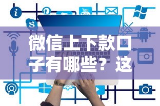 微信上下款口子有哪些？这5个平台最靠谱！