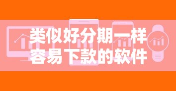 类似好分期一样容易下款的软件有哪些？这5个平台审核快、额度高