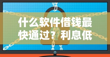 什么软件借钱最快通过？利息低、不看征信的靠谱平台推荐