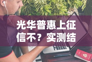 光华普惠上征信不？实测结果+3个隐藏知识点