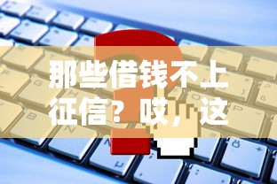 那些借钱不上征信？哎，这些门道你得摸清楚