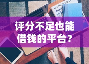 评分不足也能借钱的平台？其实有办法！