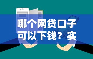 哪个网贷口子可以下钱？实测3个靠谱平台对比推荐