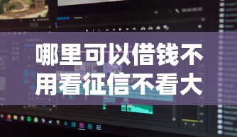 哪里可以借钱不用看征信不看大数据？老哥实测3个低门槛渠道
