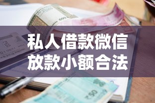 私人借款微信放款小额合法吗？一文讲透避坑门道