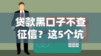 贷款黑口子不查征信？这5个坑人套路你必须知道！