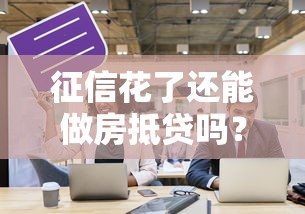 征信花了还能做房抵贷吗？过来人分享真实经验