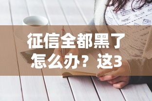 征信全都黑了怎么办？这3个方法可能救急