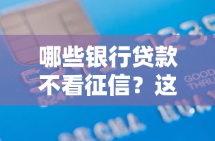 哪些银行贷款不看征信？这5家银行审批宽松不看信用也能申请