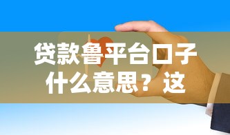 贷款鲁平台口子什么意思？这3个渠道审核快还安全