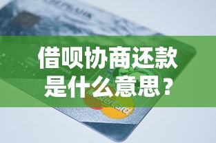 借呗协商还款是什么意思？这3个步骤你一定要知道