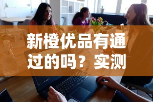 新橙优品有通过的吗？实测分享这几个平台更好下款