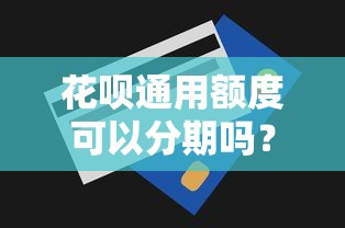 花呗通用额度可以分期吗？分期规则+使用技巧全解析
