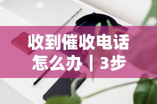 收到催收电话怎么办｜3步教你守住钱包不被坑