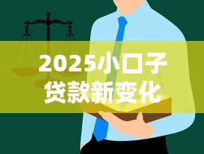 2025小口子贷款新变化！这些细节别忽略
