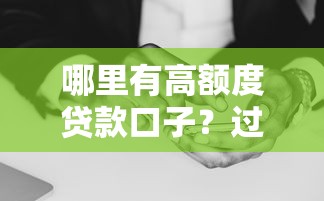 哪里有高额度贷款口子？过来人分享真实经验