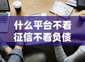 什么平台不看征信不看负债就能放款了？原来这些平台能下款