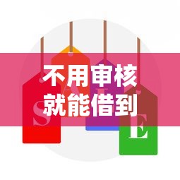 不用审核就能借到钱？这些低门槛贷款平台实测有效
