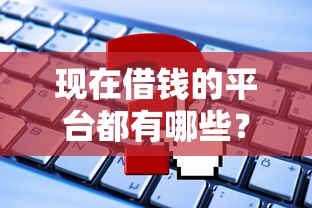 现在借钱的平台都有哪些？这几个正规渠道可以试试