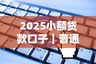 2025小额贷款口子｜普通人也能快速申请的5个新渠道