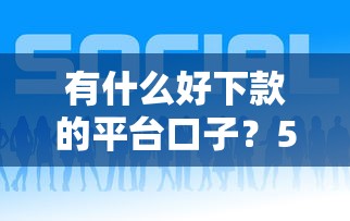 有什么好下款的平台口子？5个低门槛正规渠道实测