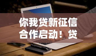你我贷新征信合作启动！贷款用户必看3大变化
