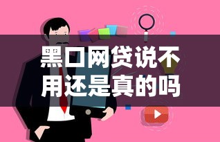 黑口网贷说不用还是真的吗？这些真相你一定要知道！