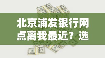 北京浦发银行网点离我最近？选贷款先看这三个黄金地段