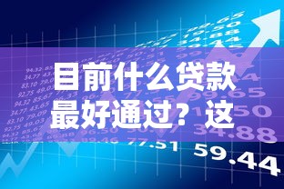 目前什么贷款最好通过？这五类低门槛产品最容易申请
