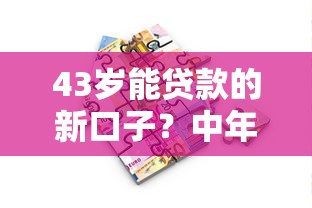 43岁能贷款的新口子？中年人融资渠道深度解析