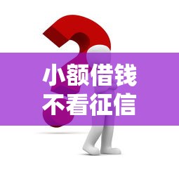 小额借钱不看征信可以吗？这3招或许管用