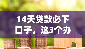 14天贷款必下口子，这3个办法让你避开隐形坑