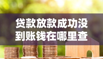 贷款放款成功没到账钱在哪里查？这3个地方必须核对清楚