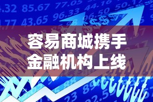 容易商城携手金融机构上线正规低息贷款方案