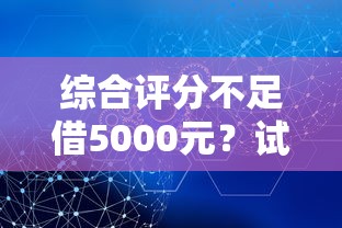 综合评分不足借5000元？试试这几个办法解决难题
