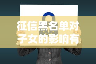 征信黑名单对子女的影响有多大？父母必看这些后果！