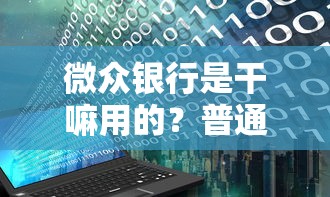 微众银行是干嘛用的？普通用户能申请哪些靠谱贷款服务