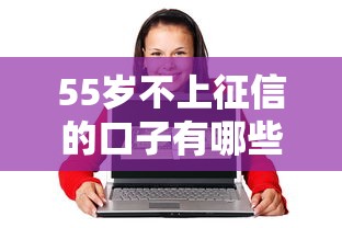 55岁不上征信的口子有哪些？这5个平台对征信要求低