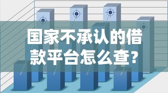 国家不承认的借款平台怎么查？这3招教你避开陷阱