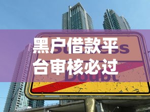 黑户借款平台审核必过技巧及靠谱渠道推荐