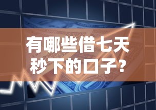 有哪些借七天秒下的口子？实测靠谱产品+避坑干货整理