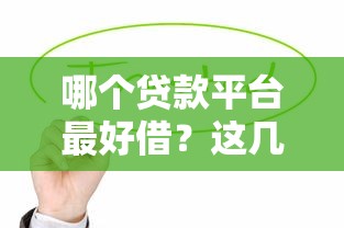 哪个贷款平台最好借？这几个靠谱选择值得一试
