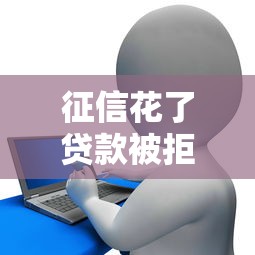 征信花了贷款被拒怎么办？补救方法+靠谱平台推荐