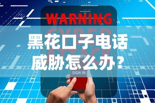 黑花口子电话威胁怎么办？安全处理指南